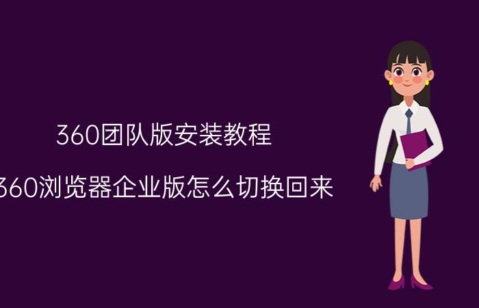 360团队版安装教程 360浏览器企业版怎么切换回来？